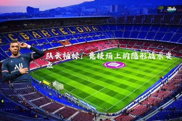 队长袖标：竞技场上的隐形战术支点