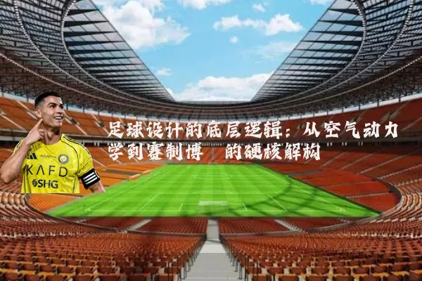 足球设计的底层逻辑：从空气动力学到赛制博弈的硬核解构
