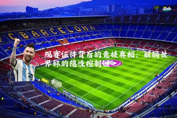 观赛证件背后的竞技真相：解码世界杯的隐性控制链