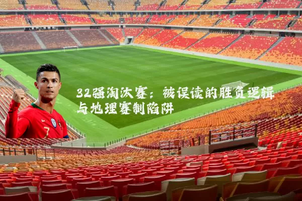 32强淘汰赛：被误读的胜负逻辑与地理赛制陷阱