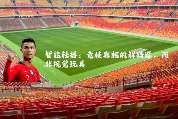 智能转播:竞技真相的解码器,而非视觉玩具