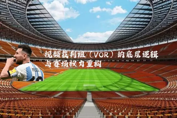 视频裁判组(VOR)的底层逻辑与赛场权力重构
