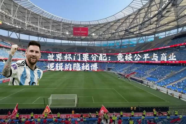 世界杯门票分配：竞技公平与商业逻辑的隐秘博弈