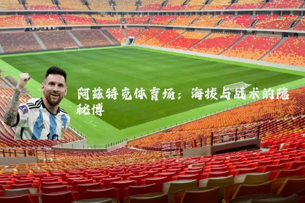 阿兹特克体育场：海拔与战术的隐秘博弈