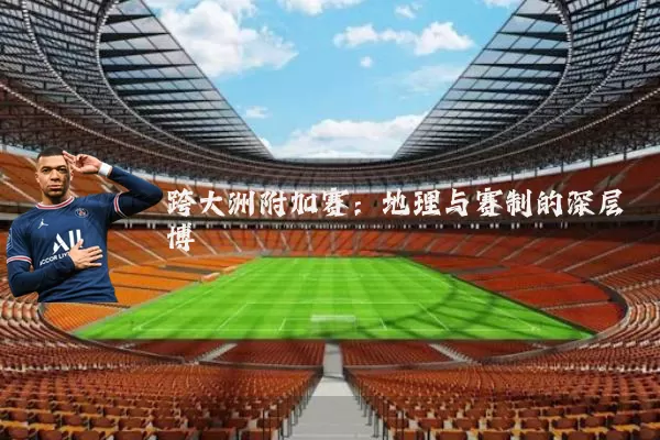 跨大洲附加赛：地理与赛制的深层博弈