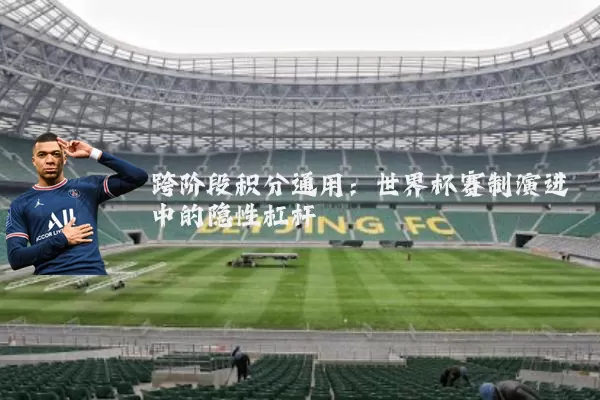 跨阶段积分通用:世界杯赛制演进中的隐性杠杆