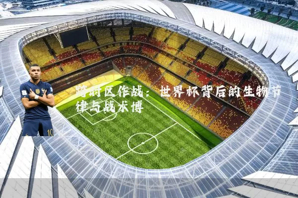 跨时区作战：世界杯背后的生物节律与战术博弈